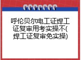 呼伦贝尔电工证焊工证复审用考实操不(焊工证复审免实操)