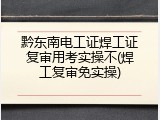 黔东南电工证焊工证复审用考实操不(焊工复审免实操)