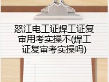 怒江电工证焊工证复审用考实操不(焊工证复审考实操吗)