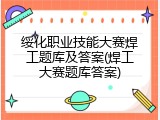 绥化职业技能大赛焊工题库及答案(焊工大赛题库答案)