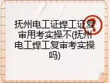 抚州电工证焊工证复审用考实操不(抚州电工焊工复审考实操吗)