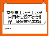 常州电工证焊工证复审用考实操不(常州焊工证复审免实操)