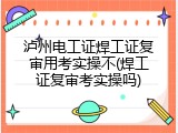 泸州电工证焊工证复审用考实操不(焊工证复审考实操吗)