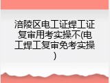 涪陵区电工证焊工证复审用考实操不(电工焊工复审免考实操)