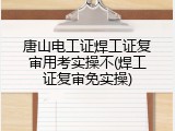 唐山电工证焊工证复审用考实操不(焊工证复审免实操)