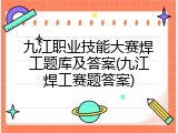 九江职业技能大赛焊工题库及答案(九江焊工赛题答案)
