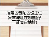 涪陵区普陀区焊工证复审地址在哪里(焊工证复审地址)
