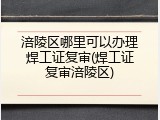 涪陵区哪里可以办理焊工证复审(焊工证复审涪陵区)
