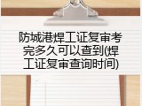 防城港焊工证复审考完多久可以查到(焊工证复审查询时间)