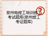 泉州电焊工培训焊工考试题库(泉州焊工考证题库)