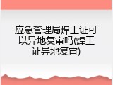应急管理局焊工证可以异地复审吗(焊工证异地复审)