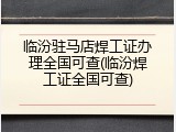 临汾驻马店焊工证办理全国可查(临汾焊工证全国可查)