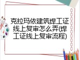 克拉玛依建筑焊工证线上复审怎么弄(焊工证线上复审流程)