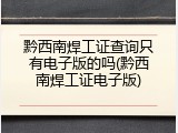 黔西南焊工证查询只有电子版的吗(黔西南焊工证电子版)