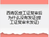西青区焊工证复审后为什么没有发证(焊工证复审未发证)