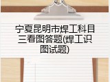 宁夏昆明市焊工科目三看图答题(焊工识图试题)