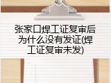 张家口焊工证复审后为什么没有发证(焊工证复审未发)