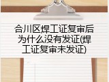 合川区焊工证复审后为什么没有发证(焊工证复审未发证)