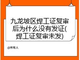 九龙坡区焊工证复审后为什么没有发证(焊工证复审未发)
