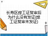 长寿区焊工证复审后为什么没有发证(焊工证复审未发证)