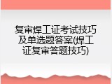 复审焊工证考试技巧及单选题答案(焊工证复审答题技巧)