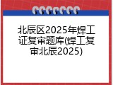 北辰区2025年焊工证复审题库(焊工复审北辰2025)