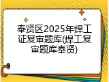 奉贤区2025年焊工证复审题库(焊工复审题库奉贤)