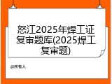 怒江2025年焊工证复审题库(2025焊工复审题)