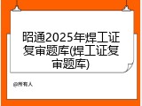 昭通2025年焊工证复审题库(焊工证复审题库)