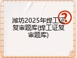 潍坊2025年焊工证复审题库(焊工证复审题库)