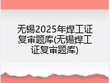 无锡2025年焊工证复审题库(无锡焊工证复审题库)