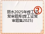 丽水2025年焊工证复审题库(焊工证复审题集2025)