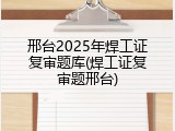 邢台2025年焊工证复审题库(焊工证复审题邢台)