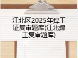 江北区2025年焊工证复审题库(江北焊工复审题库)