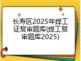 长寿区2025年焊工证复审题库(焊工复审题库2025)