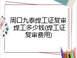 周口九泰焊工证复审 焊工多少钱(焊工证复审费用)