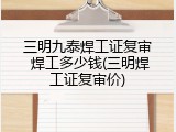 三明九泰焊工证复审 焊工多少钱(三明焊工证复审价)