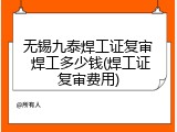 无锡九泰焊工证复审 焊工多少钱(焊工证复审费用)