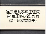 连云港九泰焊工证复审 焊工多少钱(九泰焊工证复审费用)