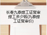 长春九泰焊工证复审 焊工多少钱(九泰焊工证复审价)