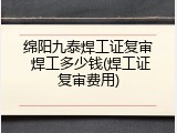 绵阳九泰焊工证复审 焊工多少钱(焊工证复审费用)