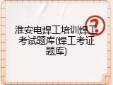 淮安电焊工培训焊工考试题库(焊工考证题库)