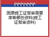 固原焊工证复审需要准备哪些资料(焊工证复审资料)