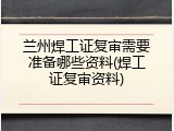 兰州焊工证复审需要准备哪些资料(焊工证复审资料)