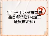 江门焊工证复审需要准备哪些资料(焊工证复审资料)