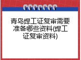 青岛焊工证复审需要准备哪些资料(焊工证复审资料)