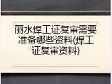 丽水焊工证复审需要准备哪些资料(焊工证复审资料)