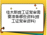 佳木斯焊工证复审需要准备哪些资料(焊工证复审资料)