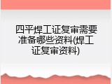 四平焊工证复审需要准备哪些资料(焊工证复审资料)