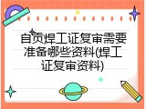 自贡焊工证复审需要准备哪些资料(焊工证复审资料)